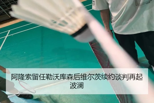阿隆索留任勒沃库森后维尔茨续约谈判再起波澜