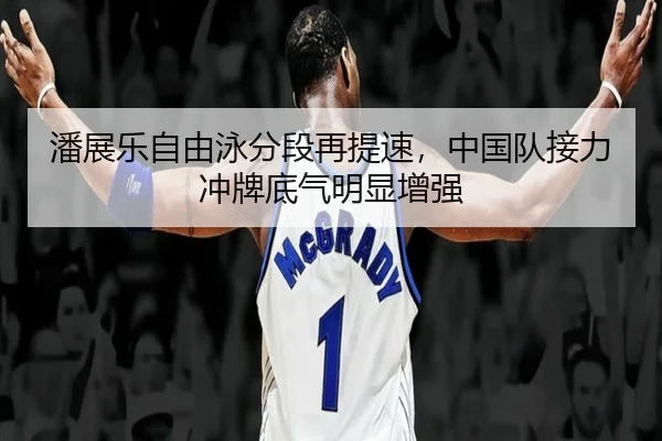 潘展乐自由泳分段再提速，中国队接力冲牌底气明显增强