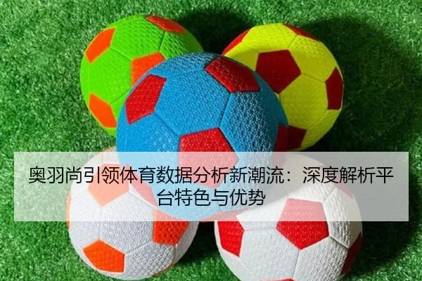 奥羽尚引领体育数据分析新潮流：深度解析平台特色与优势