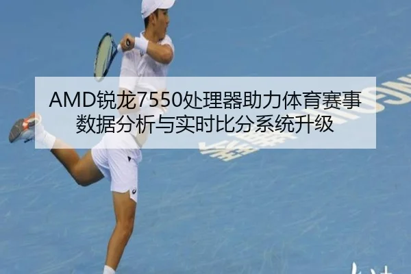 AMD锐龙7550处理器助力体育赛事数据分析与实时比分系统升级